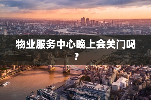 物业服务中心晚上会关门吗？