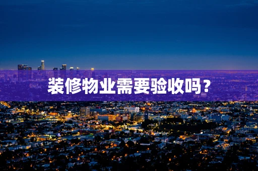 装修物业需要验收吗？