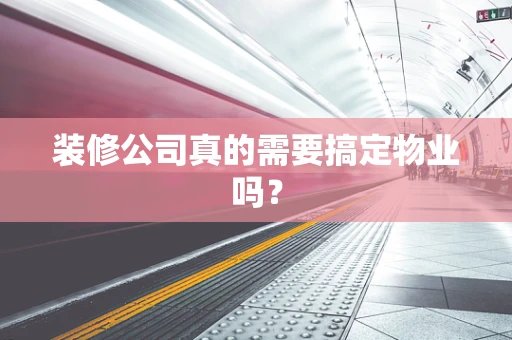 装修公司真的需要搞定物业吗？