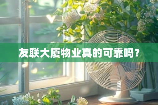 友联大厦物业真的可靠吗？