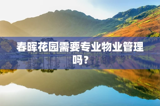 春晖花园需要专业物业管理吗？