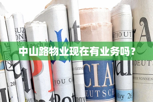 中山路物业现在有业务吗？