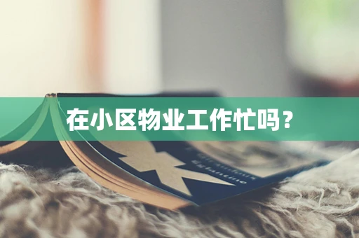 在小区物业工作忙吗？