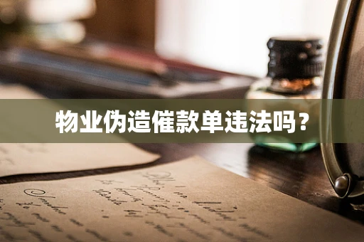 物业伪造催款单违法吗？