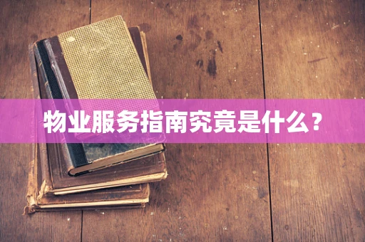 物业服务指南究竟是什么？