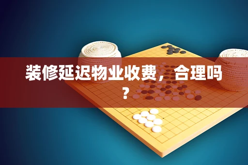 装修延迟物业收费，合理吗？