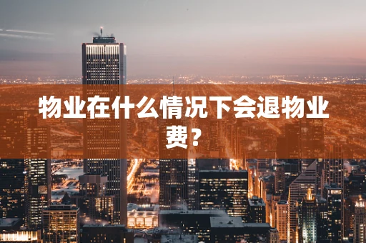 物业在什么情况下会退物业费？