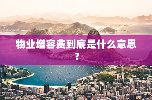 物业增容费到底是什么意思？