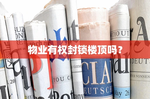 物业有权封锁楼顶吗？