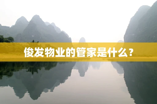 俊发物业的管家是什么？