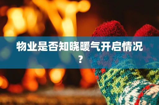 物业是否知晓暖气开启情况？