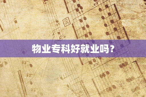 物业专科好就业吗？