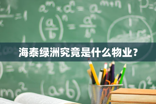 海泰绿洲究竟是什么物业？