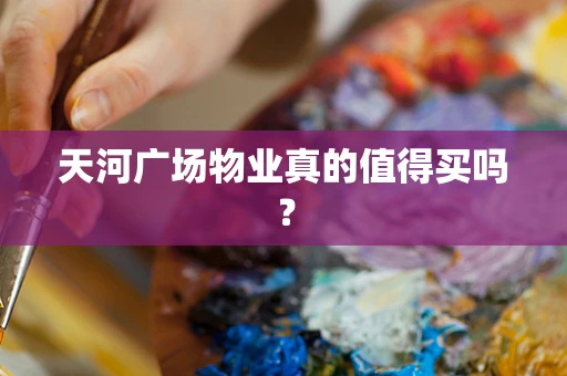 天河广场物业真的值得买吗？
