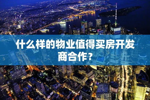 什么样的物业值得买房开发商合作？