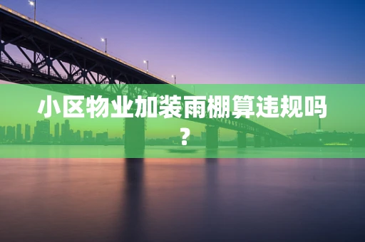 小区物业加装雨棚算违规吗？
