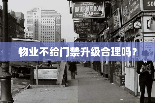物业不给门禁升级合理吗？