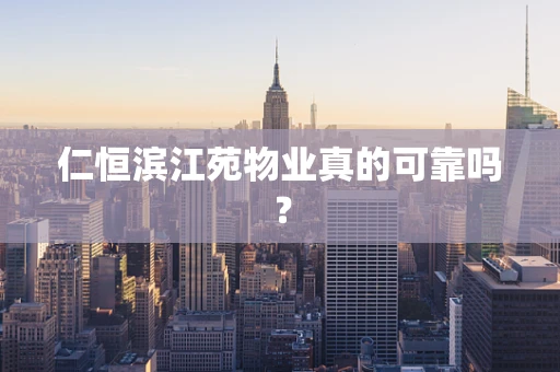 仁恒滨江苑物业真的可靠吗？