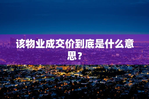 该物业成交价到底是什么意思？