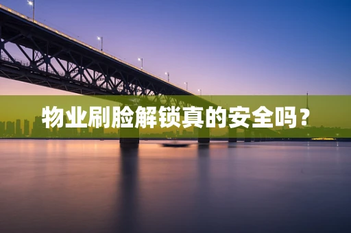 物业刷脸解锁真的安全吗？