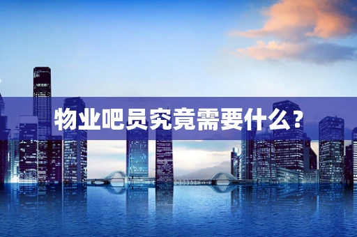 物业吧员究竟需要什么？