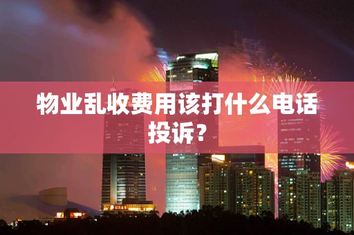 物业乱收费用该打什么电话投诉？
