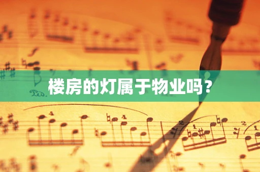 楼房的灯属于物业吗？