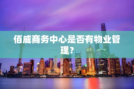 佰威商务中心是否有物业管理？