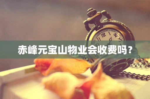 赤峰元宝山物业会收费吗？