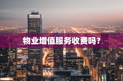 物业增值服务收费吗？