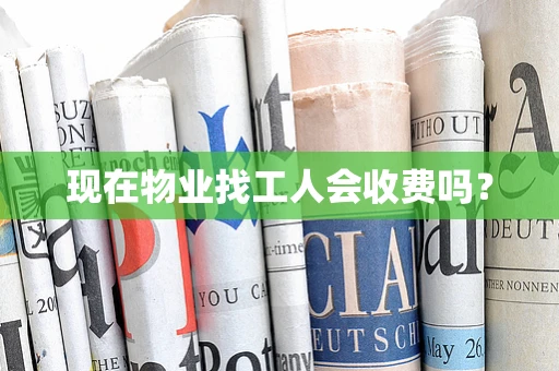 现在物业找工人会收费吗？