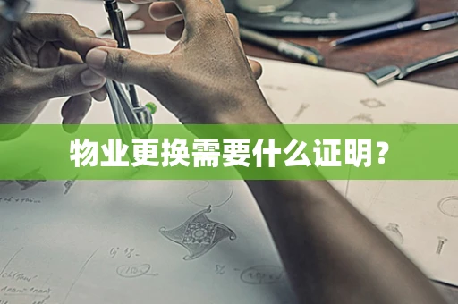 物业更换需要什么证明？