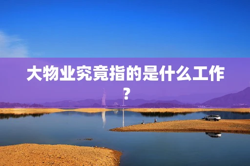 大物业究竟指的是什么工作？