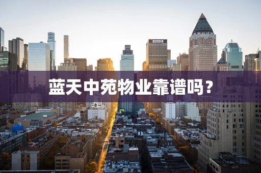 蓝天中苑物业靠谱吗？