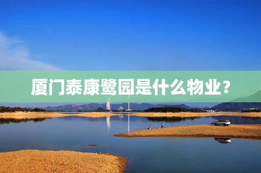 厦门泰康鹭园是什么物业？