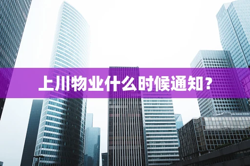 上川物业什么时候通知？