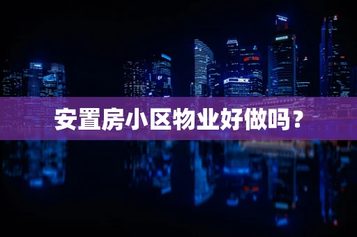 安置房小区物业好做吗？