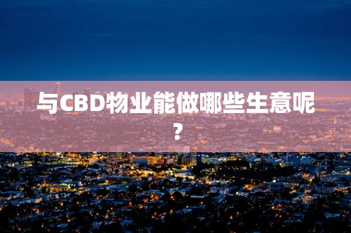 与CBD物业能做哪些生意呢？