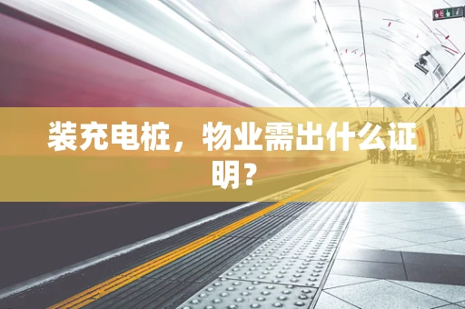 装充电桩，物业需出什么证明？