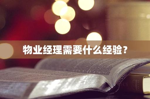 物业经理需要什么经验？
