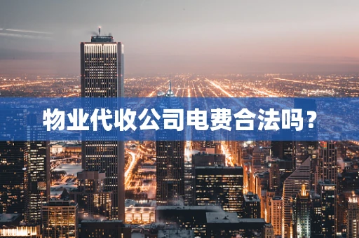 物业代收公司电费合法吗？