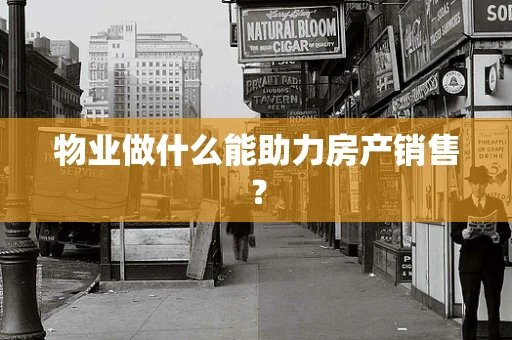 物业做什么能助力房产销售？