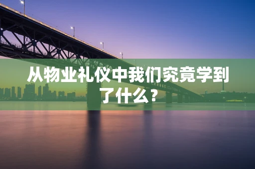 从物业礼仪中我们究竟学到了什么？