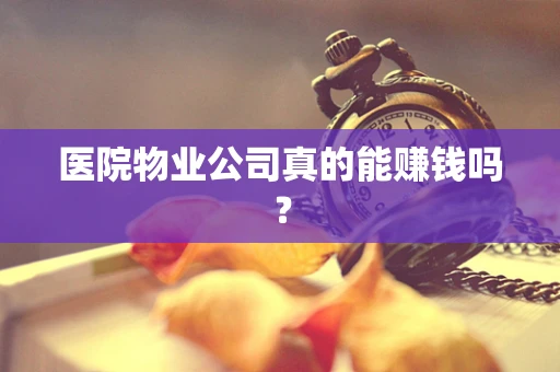 医院物业公司真的能赚钱吗？