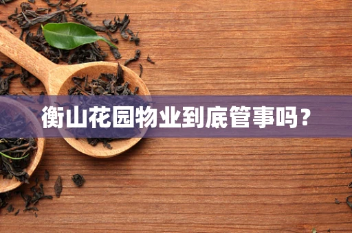 衡山花园物业到底管事吗？
