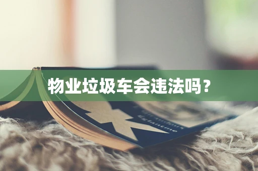物业垃圾车会违法吗？
