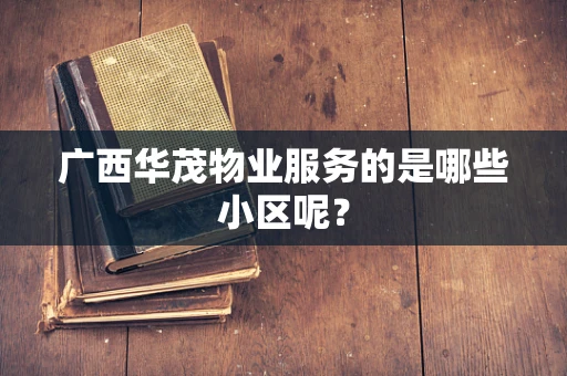 广西华茂物业服务的是哪些小区呢？