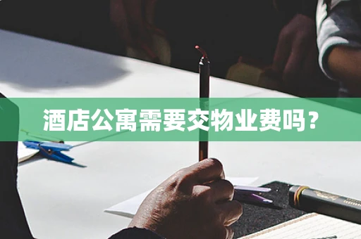 酒店公寓需要交物业费吗？