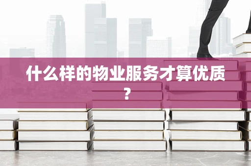 什么样的物业服务才算优质？
