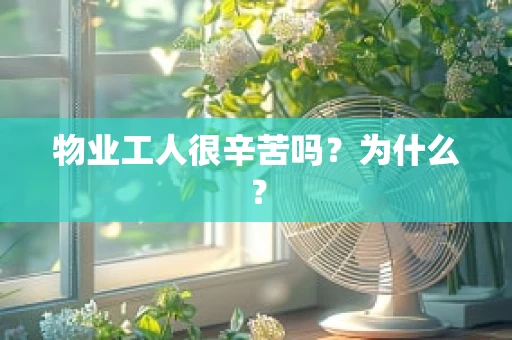 物业工人很辛苦吗？为什么？